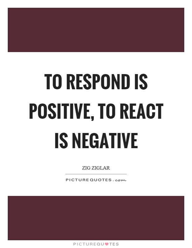 To respond is positive, to react is negative Picture Quote #1