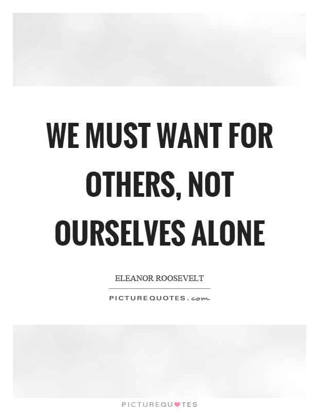 We must want for others, not ourselves alone Picture Quote #1