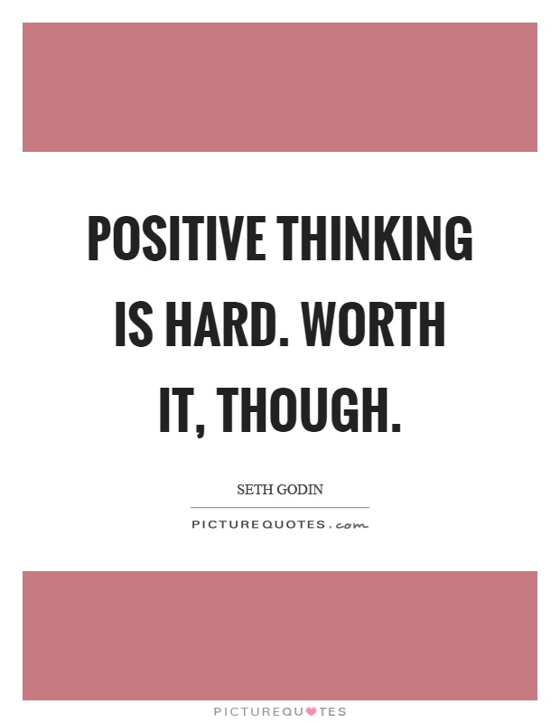 Positive thinking is hard. Worth it, though Picture Quote #1
