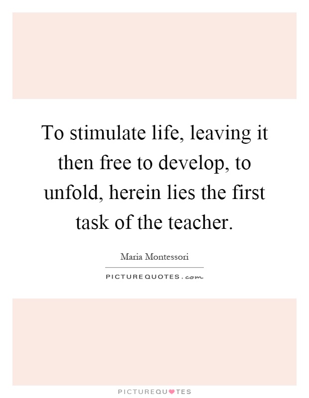 To stimulate life, leaving it then free to develop, to unfold, herein lies the first task of the teacher Picture Quote #1
