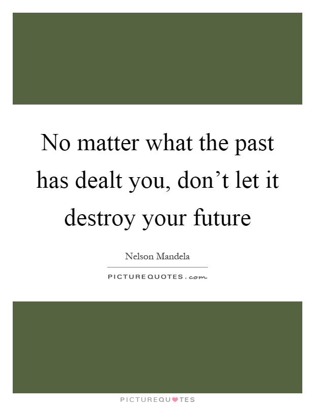No matter what the past has dealt you, don't let it destroy your future Picture Quote #1