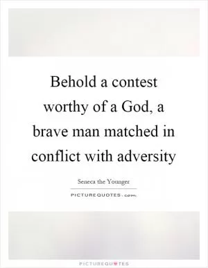 Behold a contest worthy of a God, a brave man matched in conflict with adversity Picture Quote #1