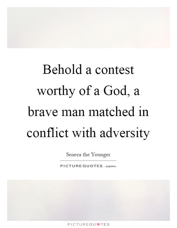 Behold a contest worthy of a God, a brave man matched in conflict with adversity Picture Quote #1