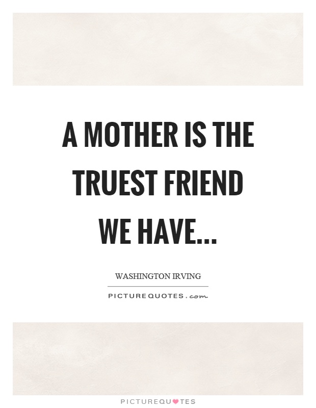 A mother is the truest friend we have Picture Quote #1