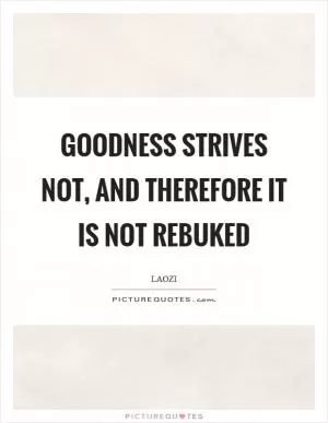 Goodness strives not, and therefore it is not rebuked Picture Quote #1