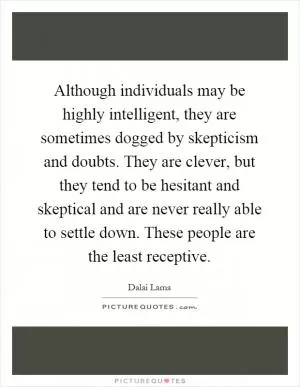 Although individuals may be highly intelligent, they are sometimes dogged by skepticism and doubts. They are clever, but they tend to be hesitant and skeptical and are never really able to settle down. These people are the least receptive Picture Quote #1