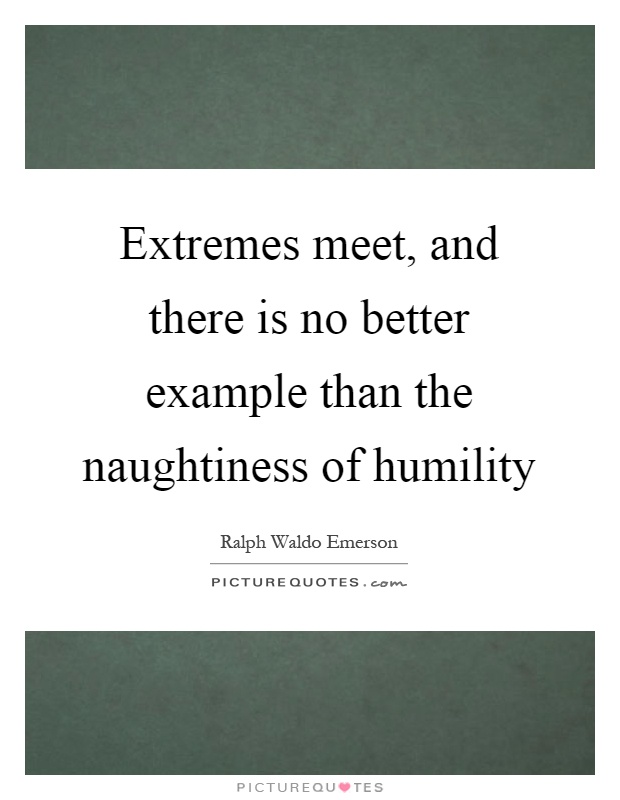 Extremes meet, and there is no better example than the naughtiness of humility Picture Quote #1