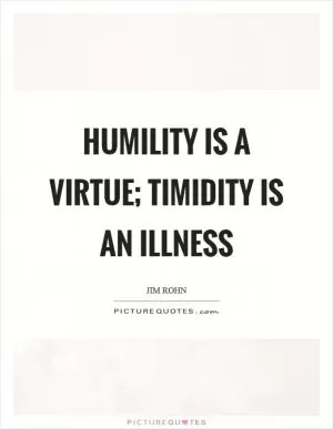 Humility is a virtue; timidity is an illness Picture Quote #1