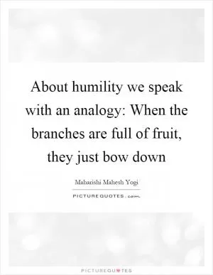 About humility we speak with an analogy: When the branches are full of fruit, they just bow down Picture Quote #1