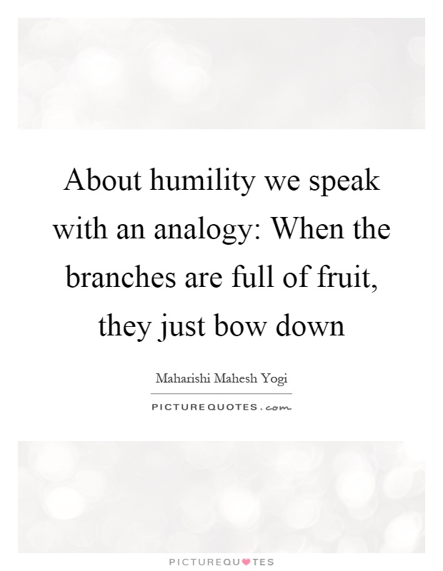 About humility we speak with an analogy: When the branches are full of fruit, they just bow down Picture Quote #1