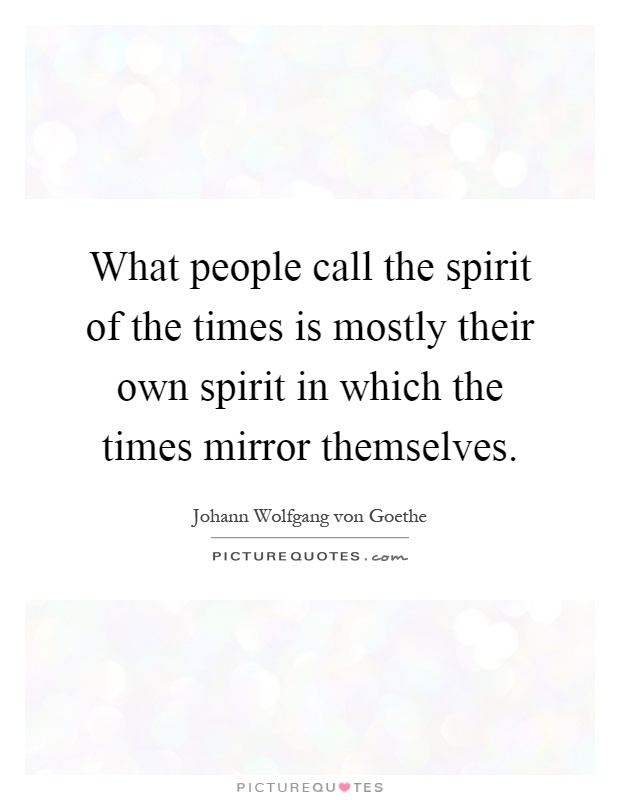 What people call the spirit of the times is mostly their own spirit in which the times mirror themselves Picture Quote #1