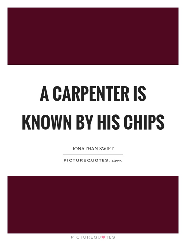 A carpenter is known by his chips Picture Quote #1
