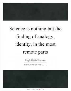 Science is nothing but the finding of analogy, identity, in the most remote parts Picture Quote #1