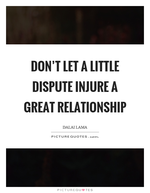 Don't let a little dispute injure a great relationship Picture Quote #1