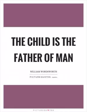 The child is the father of man Picture Quote #1