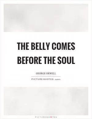 The belly comes before the soul Picture Quote #1