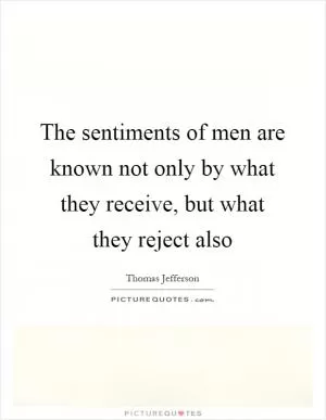 The sentiments of men are known not only by what they receive, but what they reject also Picture Quote #1