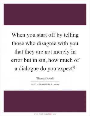 When you start off by telling those who disagree with you that they are not merely in error but in sin, how much of a dialogue do you expect? Picture Quote #1