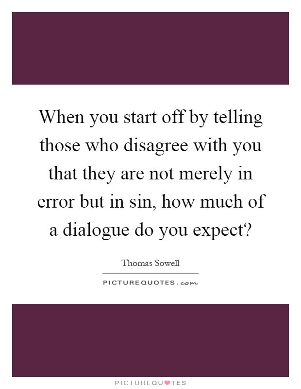 When you start off by telling those who disagree with you that they are not merely in error but in sin, how much of a dialogue do you expect? Picture Quote #1