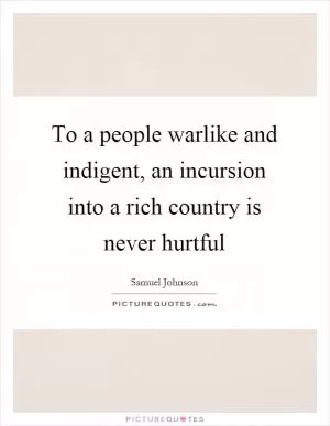 To a people warlike and indigent, an incursion into a rich country is never hurtful Picture Quote #1