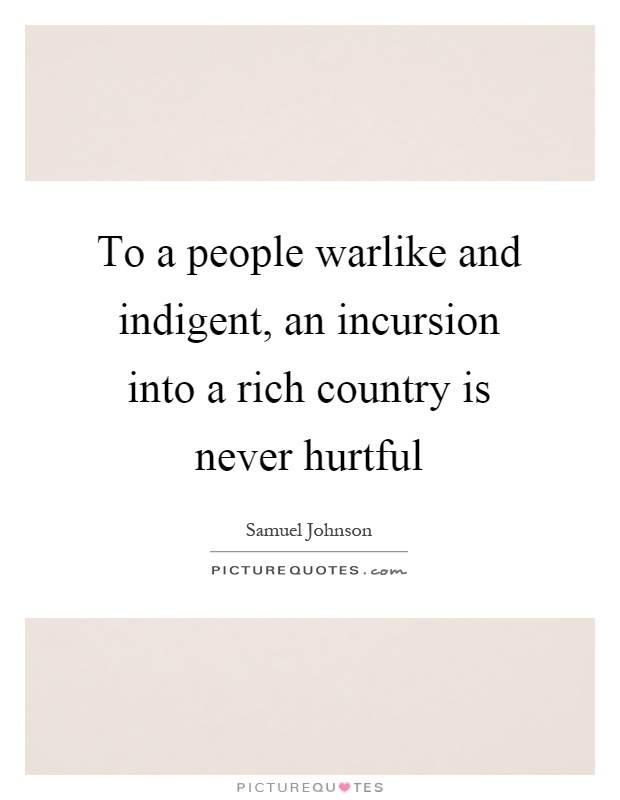 To a people warlike and indigent, an incursion into a rich country is never hurtful Picture Quote #1