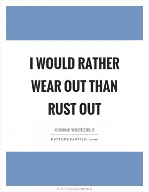 I would rather wear out than rust out Picture Quote #1