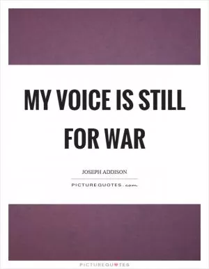 My voice is still for war Picture Quote #1