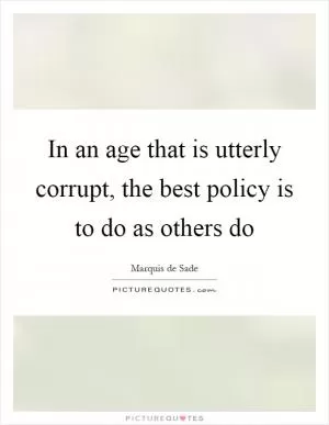 In an age that is utterly corrupt, the best policy is to do as others do Picture Quote #1