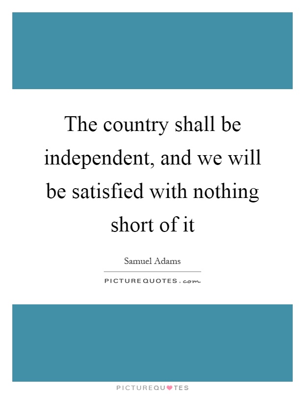 The country shall be independent, and we will be satisfied with nothing short of it Picture Quote #1