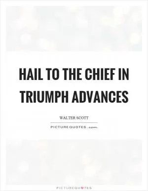 Hail to the chief in triumph advances Picture Quote #1
