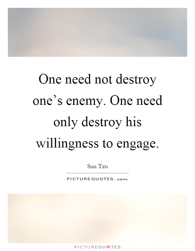 One need not destroy one's enemy. One need only destroy his willingness to engage Picture Quote #1