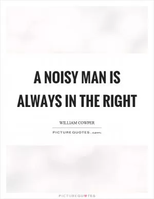 A noisy man is always in the right Picture Quote #1