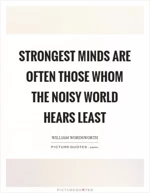 Strongest minds are often those whom the noisy world hears least Picture Quote #1