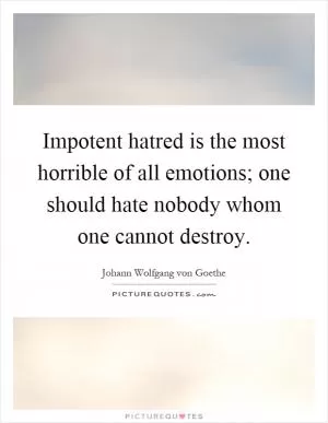Impotent hatred is the most horrible of all emotions; one should hate nobody whom one cannot destroy Picture Quote #1