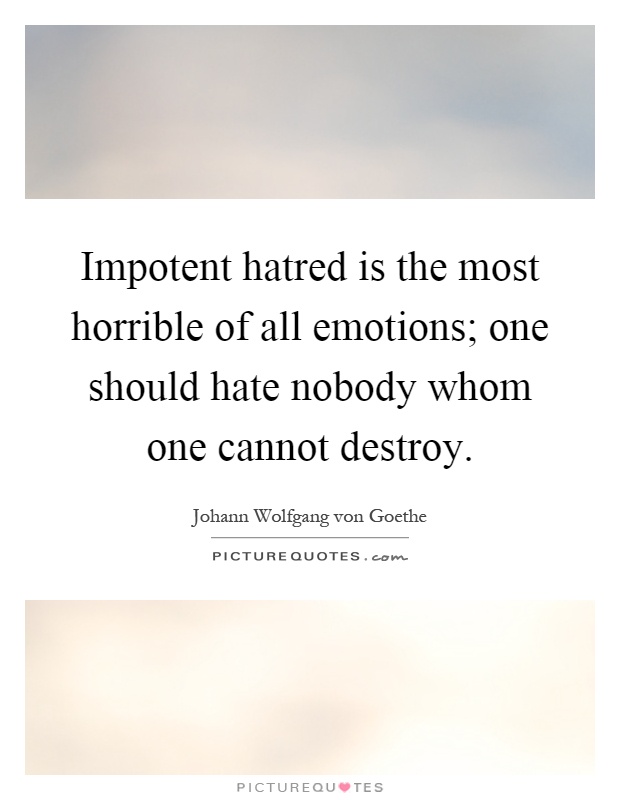 Impotent hatred is the most horrible of all emotions; one should hate nobody whom one cannot destroy Picture Quote #1