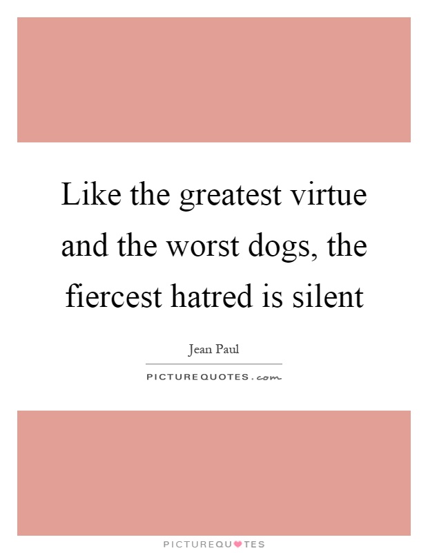 Like the greatest virtue and the worst dogs, the fiercest hatred is silent Picture Quote #1