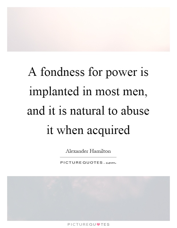 A fondness for power is implanted in most men, and it is natural to abuse it when acquired Picture Quote #1