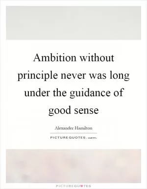 Ambition without principle never was long under the guidance of good sense Picture Quote #1