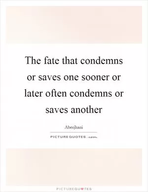 The fate that condemns or saves one sooner or later often condemns or saves another Picture Quote #1