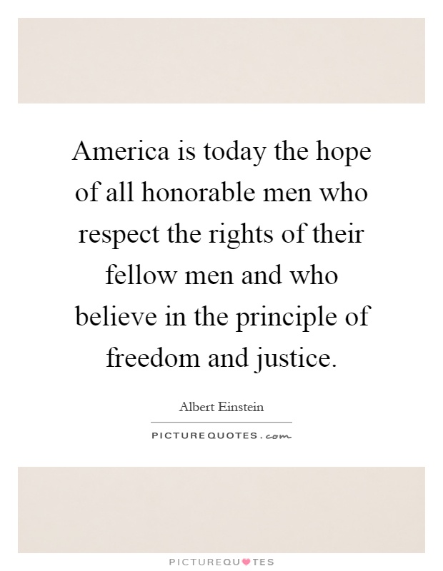 America is today the hope of all honorable men who respect the rights of their fellow men and who believe in the principle of freedom and justice Picture Quote #1