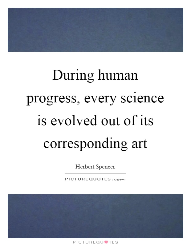 During human progress, every science is evolved out of its corresponding art Picture Quote #1