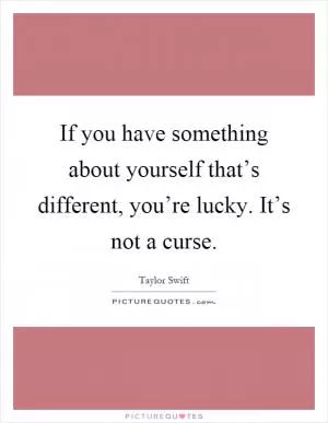 If you have something about yourself that’s different, you’re lucky. It’s not a curse Picture Quote #1
