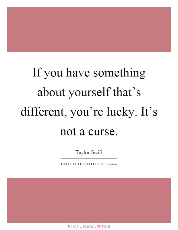 If you have something about yourself that's different, you're lucky. It's not a curse Picture Quote #1