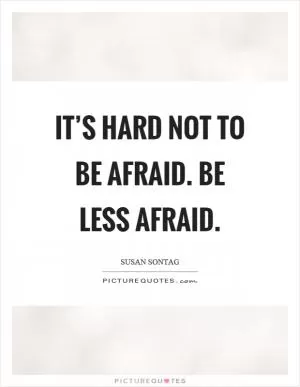 It’s hard not to be afraid. Be less afraid Picture Quote #1