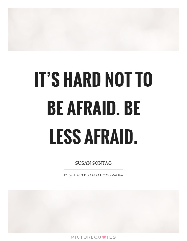 It's hard not to be afraid. Be less afraid Picture Quote #1