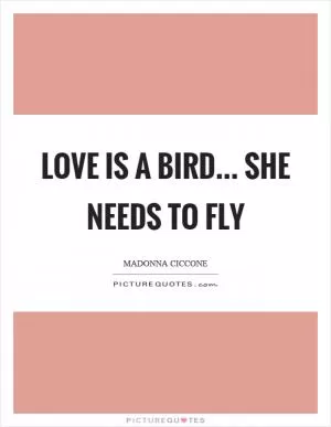 Love is a bird... she needs to fly Picture Quote #1