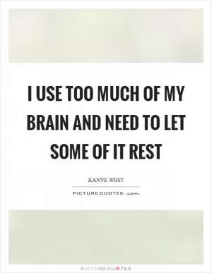 I use too much of my brain and need to let some of it rest Picture Quote #1