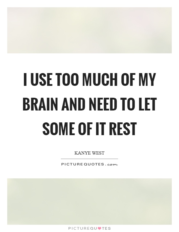 I use too much of my brain and need to let some of it rest Picture Quote #1