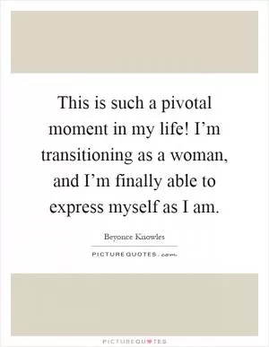 This is such a pivotal moment in my life! I’m transitioning as a woman, and I’m finally able to express myself as I am Picture Quote #1