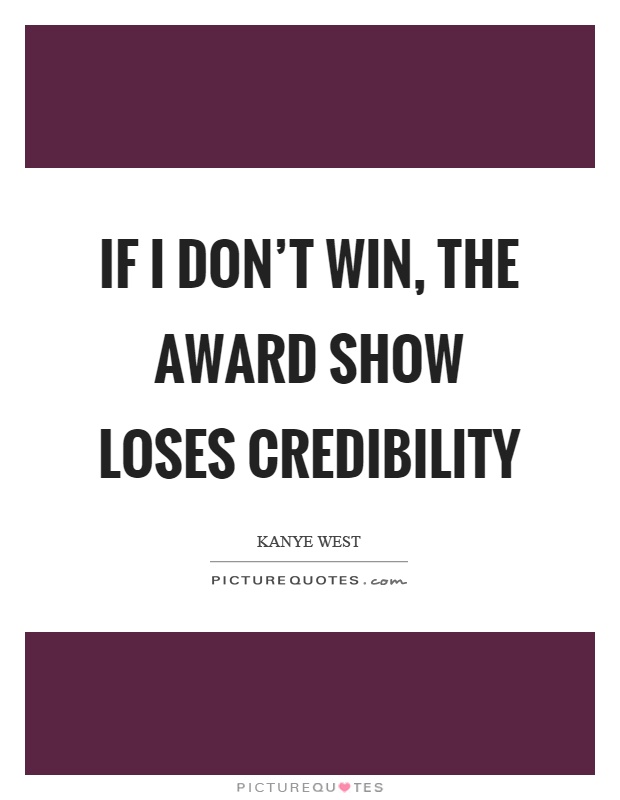 If I don't win, the award show loses credibility Picture Quote #1